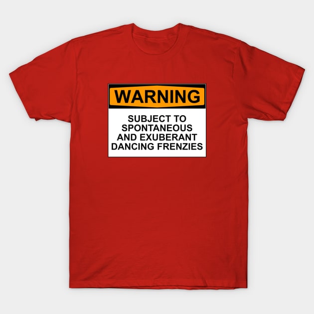 WARNING: SUBJECT TO SPONTANEOUS AND EXUBERANT DANCING FRENZIES T-Shirt by wanungara